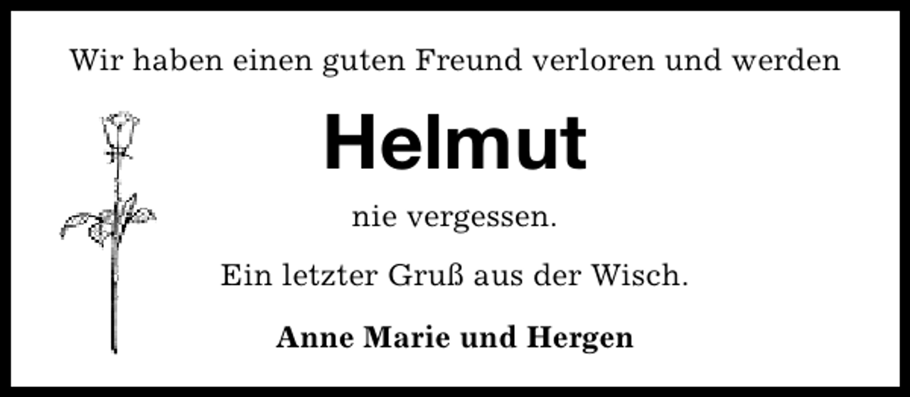 <p>Wir haben einen guten Freund verloren und werden</p><p>Helmut<br />nie vergessen.<br />Ein letzter Gruß aus der Wisch.<br />Anne Marie und Hergen</p>