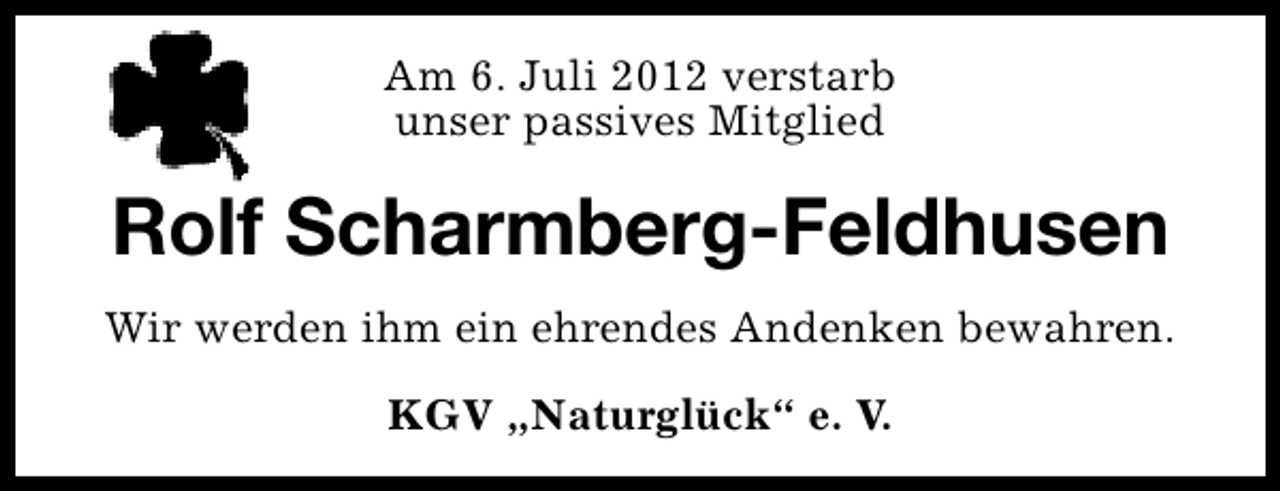 <p>Am 6. Juli 2012 verstarb<br />unser passives Mitglied</p><p>Rolf Scharmberg-Feldhusen<br />Wir werden ihm ein ehrendes Andenken bewahren.<br />KGV „Naturglück“ e. V.</p>
