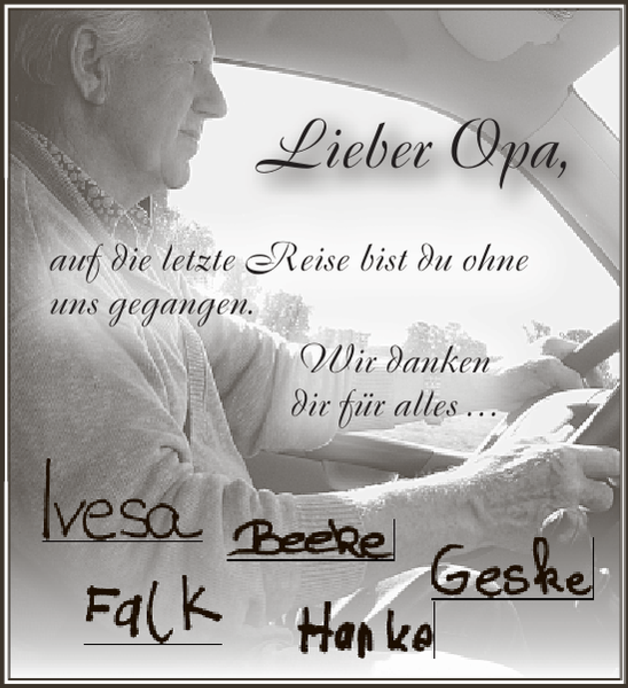 <p>Lieber Opa,<br />auf die letzte Reise bist du ohne<br />uns gegangen.<br />Wir danken<br />dir für alles . . .</p>