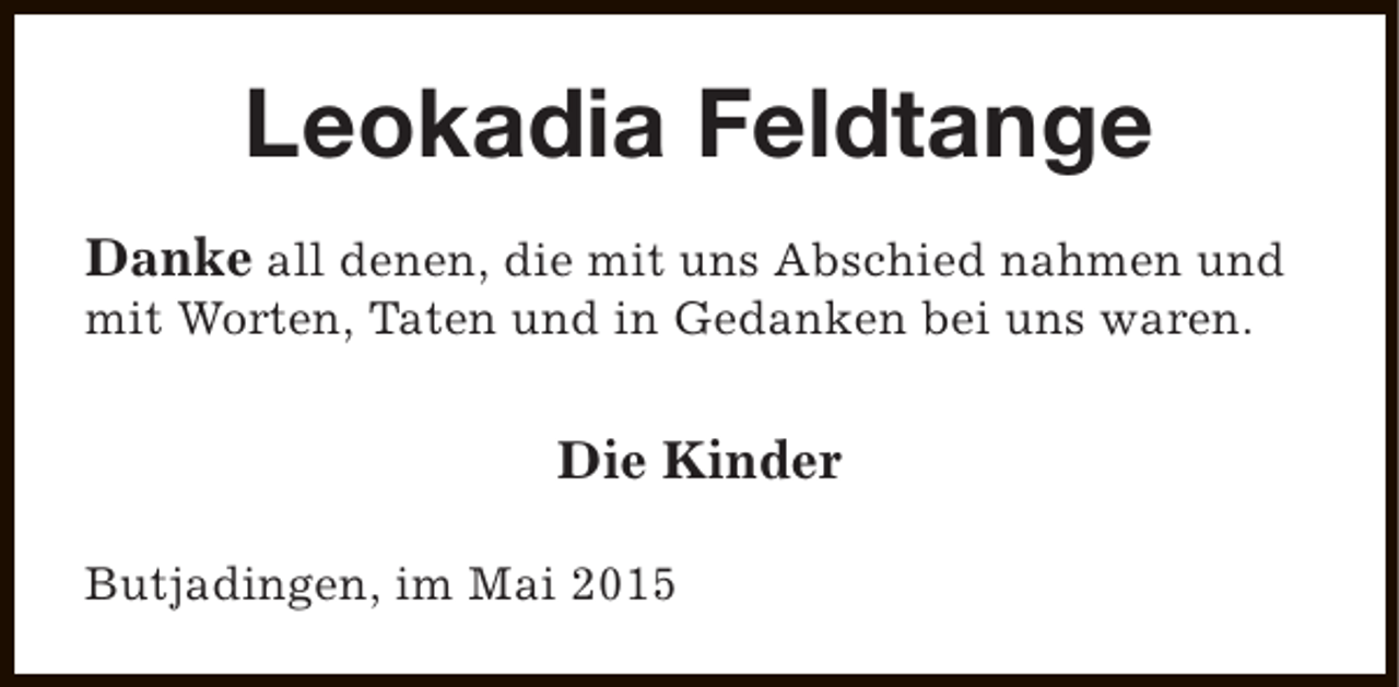 <p>Leokadia Feldtange<br />Danke all denen, die mit uns Abschied nahmen und<br />mit Worten, Taten und in Gedanken bei uns waren.</p><p>Die Kinder<br />Butjadingen, im Mai 2015</p>