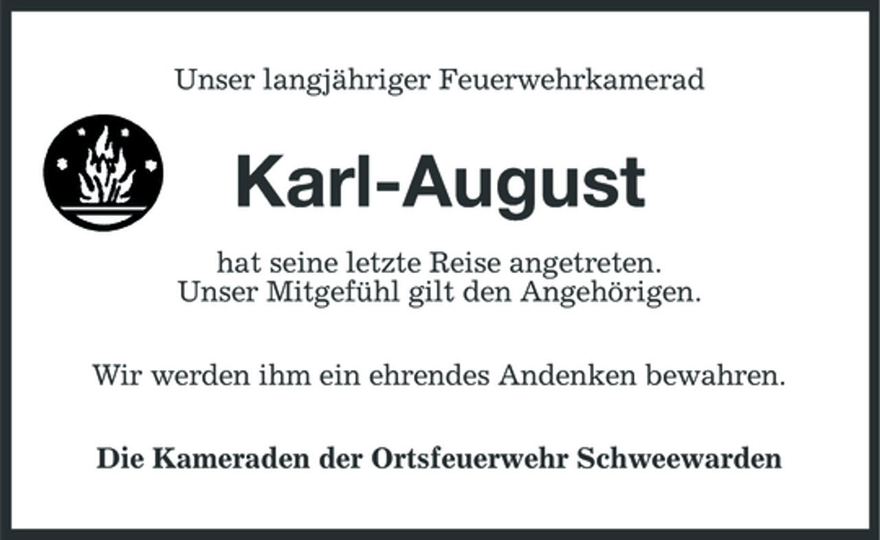 <p>Unser langjähriger Feuerwehrkamerad</p><p>Karl-August<br />hat seine letzte Reise angetreten. Unser Mitgefühl gilt den Angehörigen. Wir werden ihm ein ehrendes Andenken bewahren. Die Kameraden der Ortsfeuerwehr Schweewarden</p>
