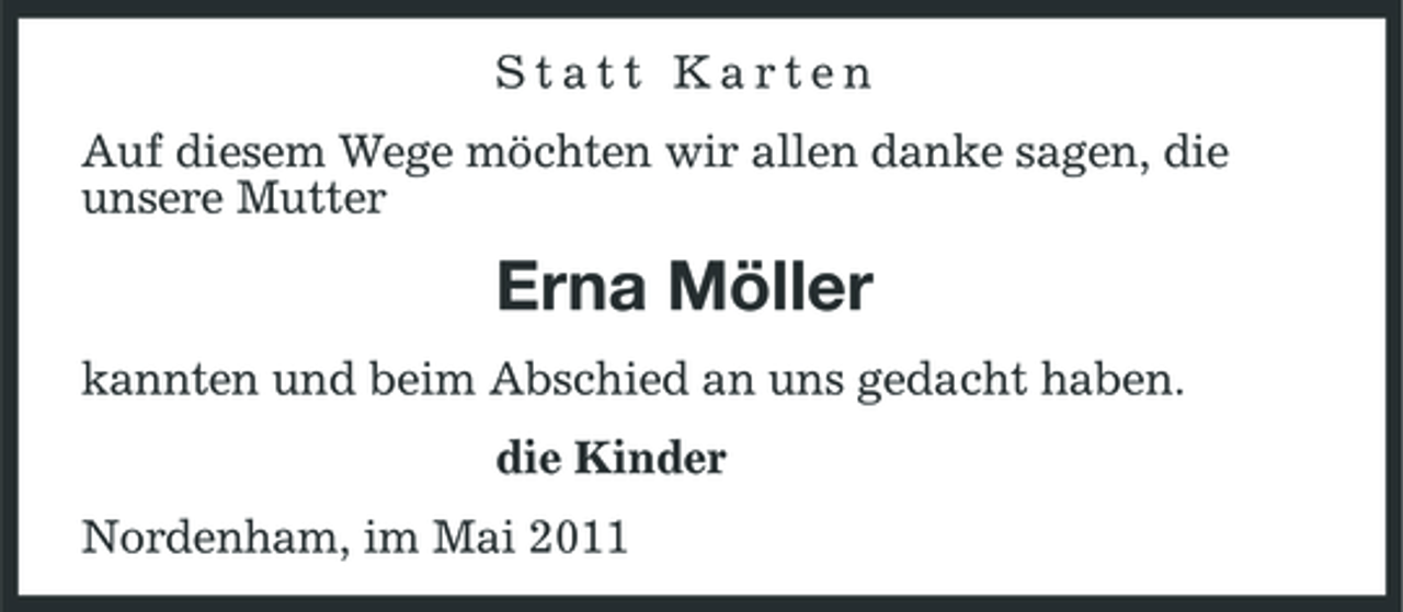 <p>Statt Karten Auf diesem Wege möchten wir allen danke sagen, die unsere Mutter</p><p>Erna Möller<br />kannten und beim Abschied an uns gedacht haben. die Kinder Nordenham, im Mai 2011</p>