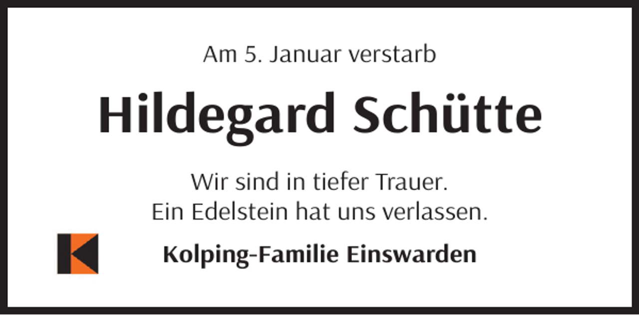 <p>Am 5. Januar verstarb</p><p>Hildegard Schütte<br />Wir sind in tiefer Trauer.<br />Ein Edelstein hat uns verlassen.<br />Kolping-Familie Einswarden</p>