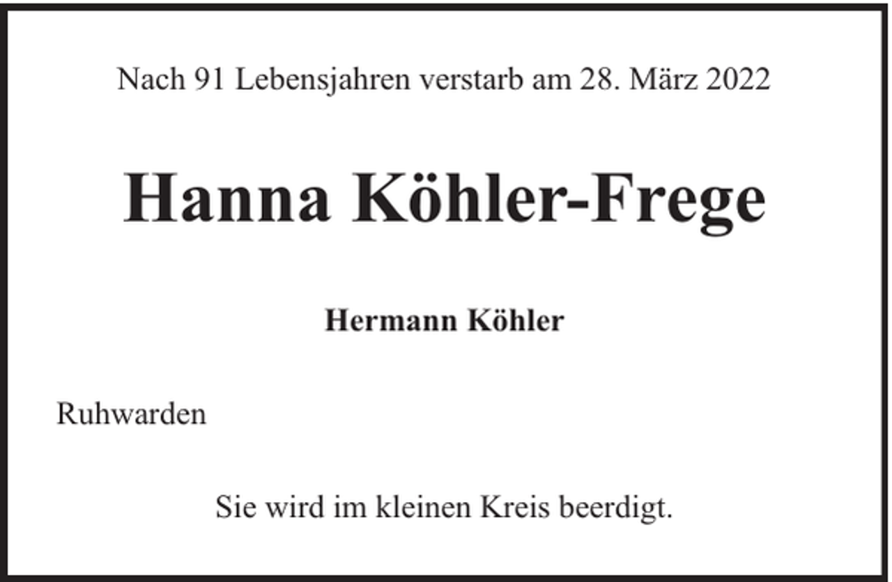 <p>Nach 91 Lebensjahren verstarb am 28. März 2022</p><p>Hanna Köhler-Frege<br />Hermann Köhler<br />Ruhwarden<br />Sie wird im kleinen Kreis beerdigt.</p>