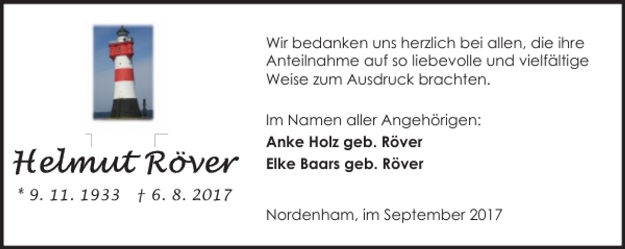 <p>Wir bedanken uns herzlich bei allen, die ihre<br />Anteilnahme auf so liebevolle und vielfältige<br />Weise zum Ausdruck brachten.<br />Im Namen aller Angehörigen:<br />Anke Holz geb. Röver<br />Elke Baars geb. Röver<br />* 9. 11. 1933</p><p>† 6. 8. 2017<br />Nordenham, im September 2017</p>