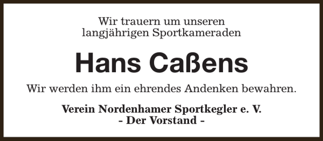 <p>Wir trauern um unseren<br />langjährigen Sportkameraden</p><p>Hans Caßens</p><p>Wir werden ihm ein ehrendes Andenken bewahren.<br />Verein Nordenhamer Sportkegler e. V.<br />- Der Vorstand -</p>