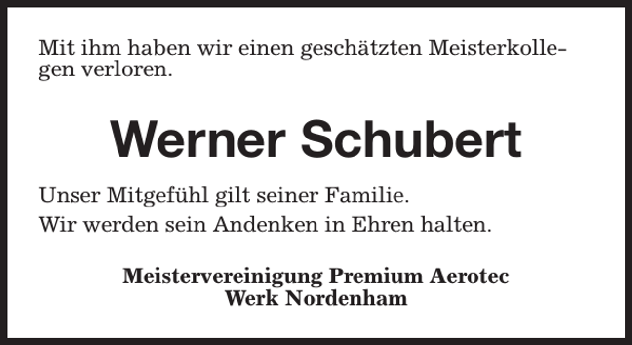<p>Mit ihm haben wir einen geschätzten Meisterkollegen verloren.</p><p>Werner Schubert<br />Unser Mitgefühl gilt seiner Familie.<br />Wir werden sein Andenken in Ehren halten.<br />Meistervereinigung Premium Aerotec<br />Werk Nordenham</p>