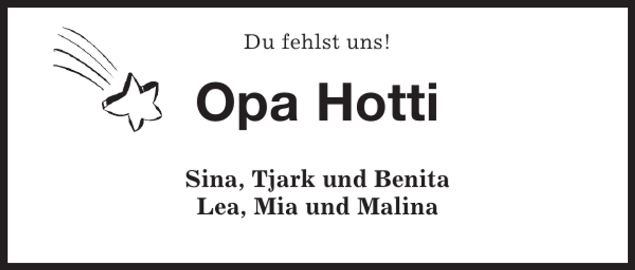 <p>Du fehlst uns!</p><p>Opa Hotti<br />Sina, Tjark und Benita<br />Lea, Mia und Malina</p>
