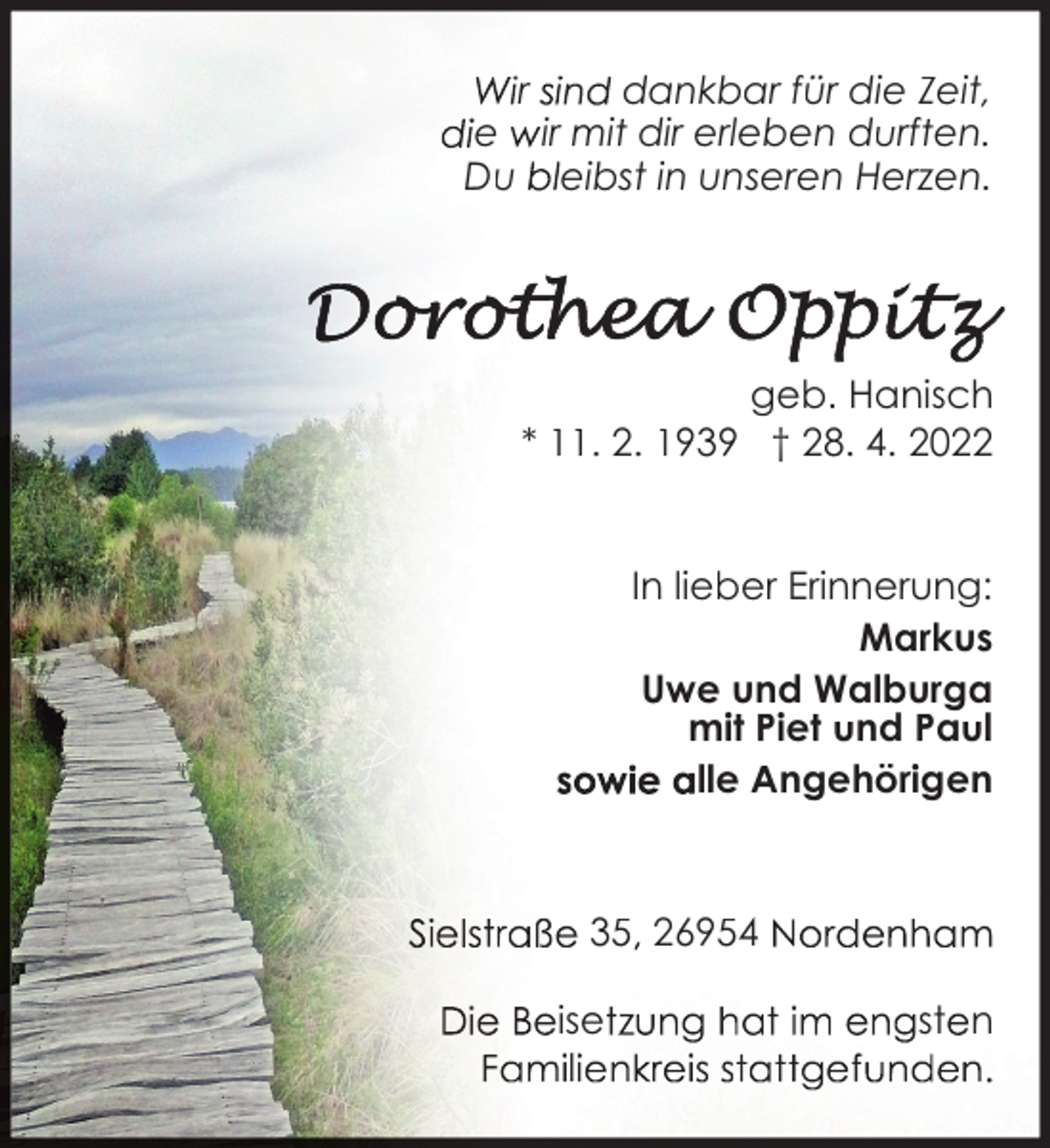 <p>r<br />dankbar für die Zeit,<br />e ir mit dir erleben durften.<br />Du eibst in unseren Herzen.</p><p>geb. Hanisch<br />* 11. 2. 1939 † 28. 4. 2022<br />In lieber Erinnerung:<br />Markus<br />Uwe und Walburga<br />mit Piet und Paul<br />lle Angehörigen</p><p>35 26954<br />ise<br />l</p><p>st n</p>
