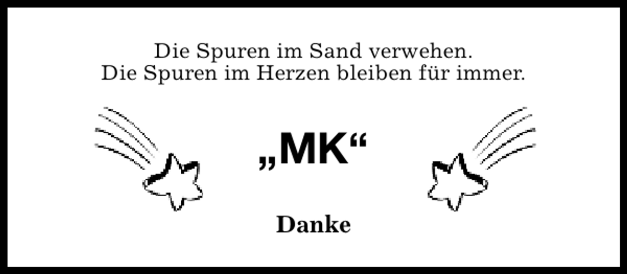 <p>Die Spuren im Sand verwehen.<br />Die Spuren im Herzen bleiben für immer.</p><p>„MK“<br />Danke</p>