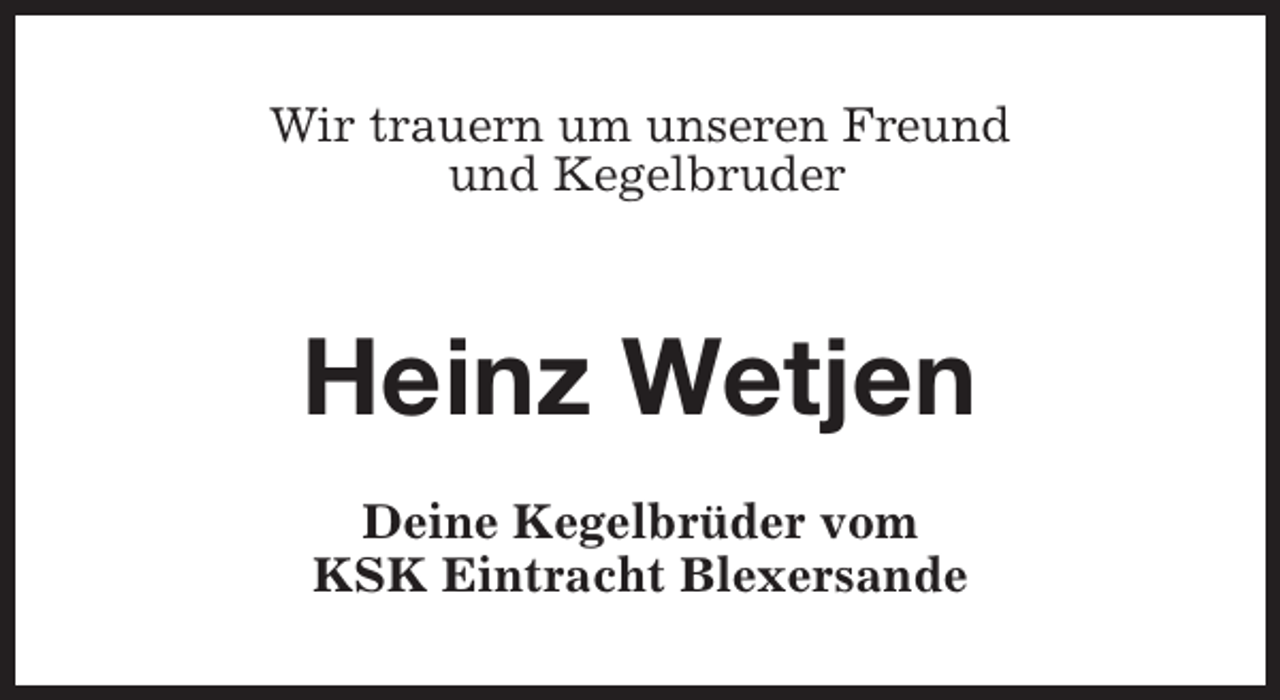 <p>Wir trauern um unseren Freund<br />und Kegelbruder</p><p>Heinz Wetjen<br />Deine Kegelbrüder vom<br />KSK Eintracht Blexersande</p>