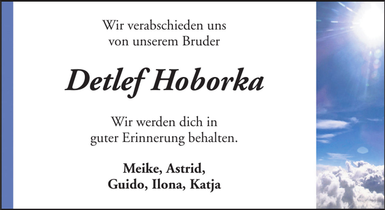 <p>Wir verabschieden uns<br />von unserem Bruder</p><p>Detlef Hoborka<br />Wir werden dich in<br />guter Erinnerung behalten.<br />Meike, Astrid,<br />Guido, Ilona, Katja</p>