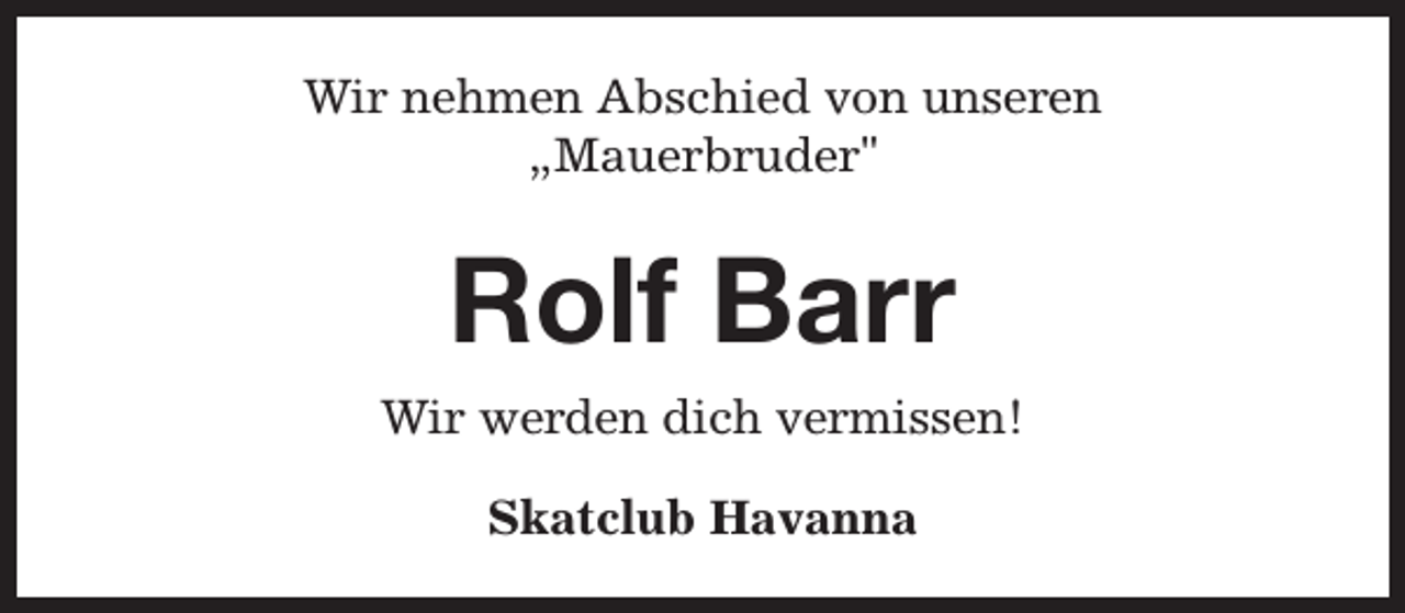 <p>Wir nehmen Abschied von unseren<br />„Mauerbruder"</p><p>Rolf Barr<br />Wir werden dich vermissen!<br />Skatclub Havanna</p>
