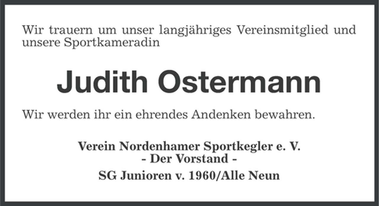 <p>Wir trauern um unser langjähriges Vereinsmitglied und<br />unsere Sportkameradin</p><p>Judith Ostermann<br />Wir werden ihr ein ehrendes Andenken bewahren.<br />Verein Nordenhamer Sportkegler e. V.<br />- Der Vorstand SG Junioren v. 1960/Alle Neun</p>