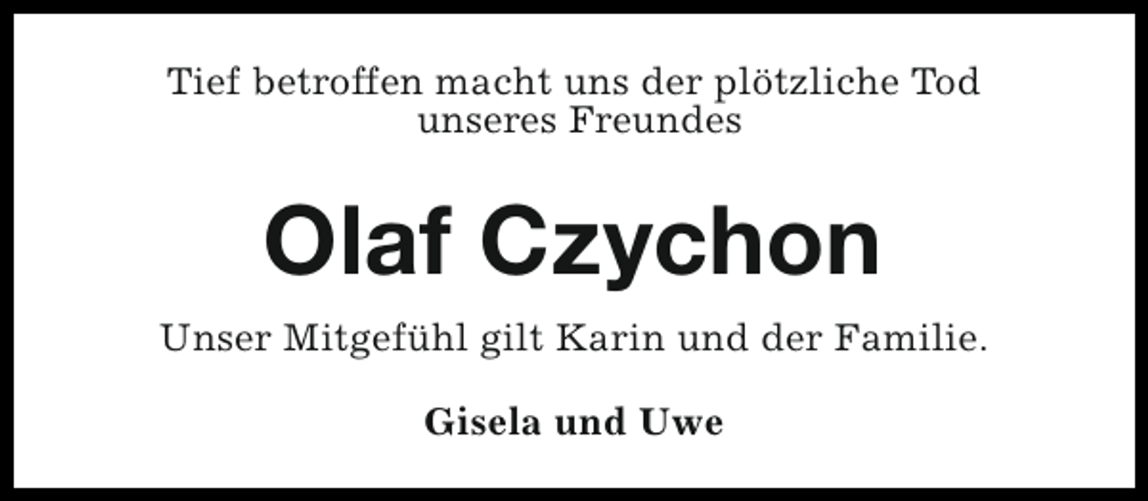 <p>Tief betroffen macht uns der plötzliche Tod<br />unseres Freundes</p><p>Olaf Czychon<br />Unser Mitgefühl gilt Karin und der Familie.<br />Gisela und Uwe</p>