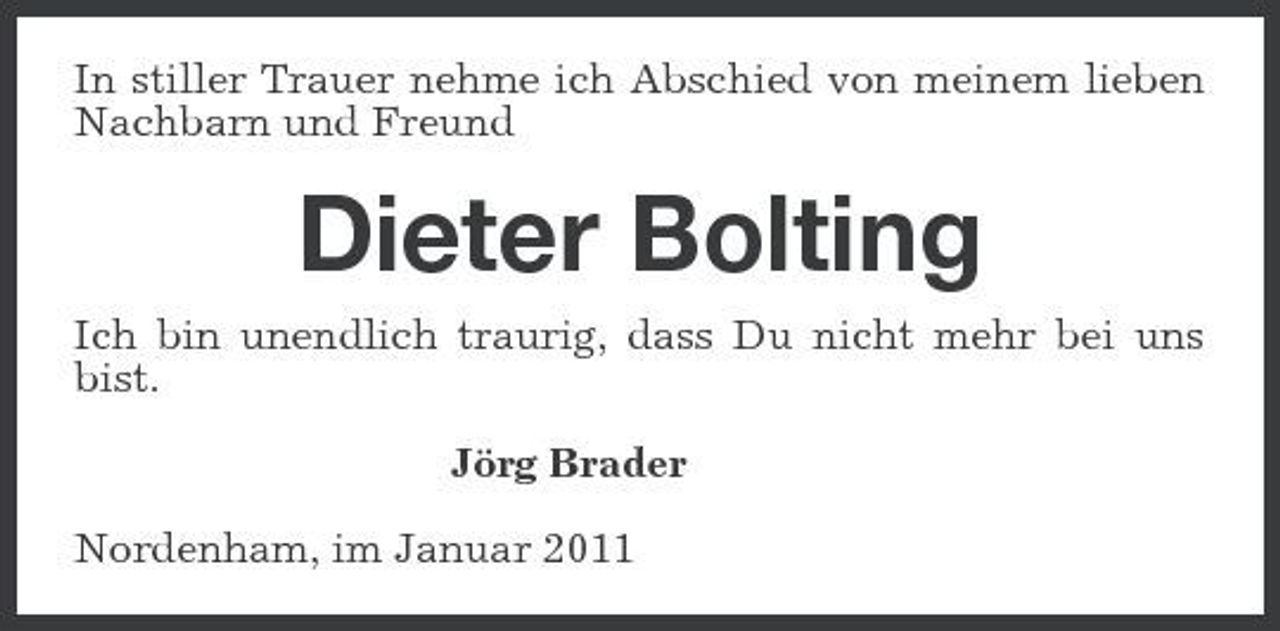 <p>In stiller Trauer nehme ich Abschied von meinem lieben Nachbarn und Freund</p><p>Dieter Bolting<br />Ich bin unendlich traurig, dass Du nicht mehr bei uns bist. Jörg Brader Nordenham, im Januar 2011</p>