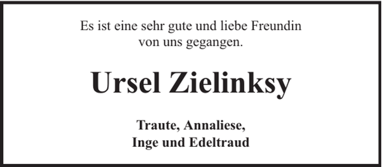 <p>Es ist eine sehr gute und liebe Freundin<br />von uns gegangen.</p><p>Ursel Zielinksy<br />Traute, Annaliese,<br />Inge und Edeltraud</p>