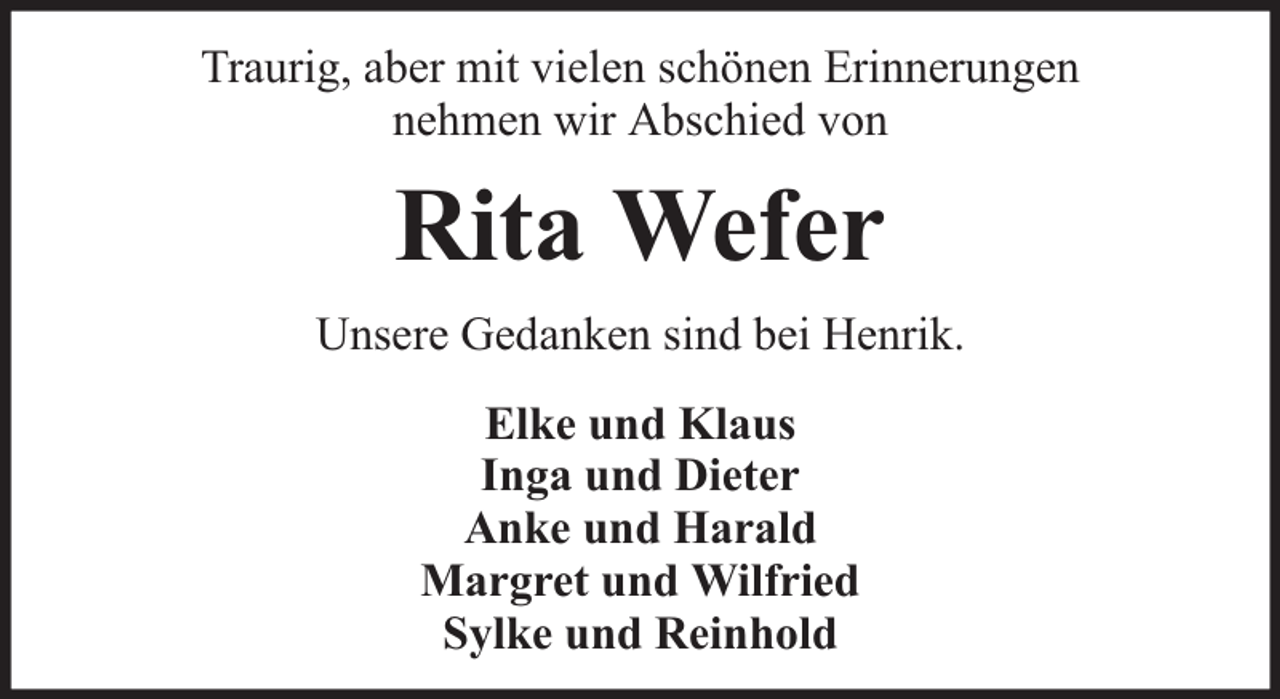 <p>Traurig, aber mit vielen schönen Erinnerungen<br />nehmen wir Abschied von</p><p>Rita Wefer<br />Unsere Gedanken sind bei Henrik.<br />Elke und Klaus<br />Inga und Dieter<br />Anke und Harald<br />Margret und Wilfried<br />Sylke und Reinhold</p>