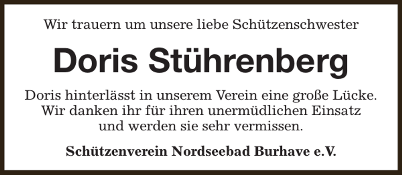 <p>Wir trauern um unsere liebe Schützenschwester</p><p>Doris Stührenberg<br />Doris hinterlässt in unserem Verein eine große Lücke.<br />Wir danken ihr für ihren unermüdlichen Einsatz<br />und werden sie sehr vermissen.<br />Schützenverein Nordseebad Burhave e.V.</p>