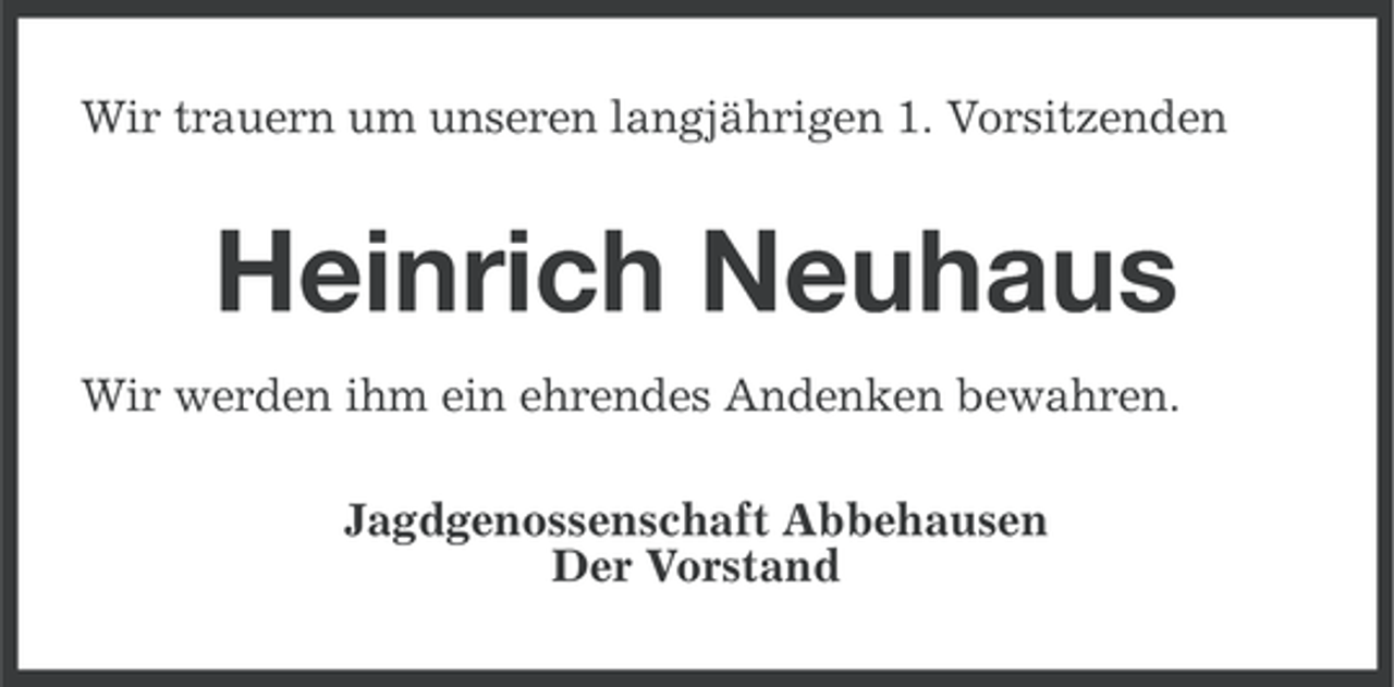 <p>Wir trauern um unseren langjährigen 1. Vorsitzenden</p><p>Heinrich Neuhaus<br />Wir werden ihm ein ehrendes Andenken bewahren.<br />Jagdgenossenschaft Abbehausen<br />Der Vorstand</p>