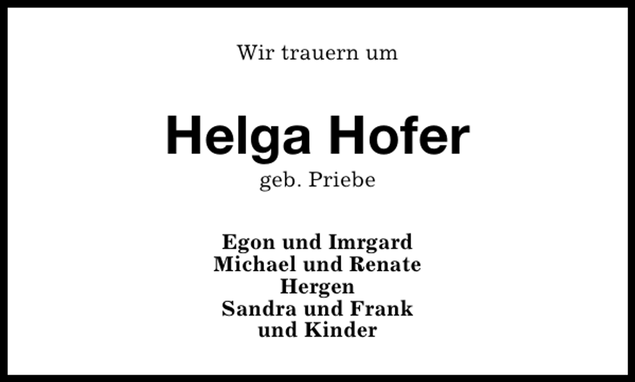 <p>Wir trauern um</p><p>Helga Hofer<br />geb. Priebe</p><p>Egon und Imrgard<br />Michael und Renate<br />Hergen<br />Sandra und Frank<br />und Kinder</p>