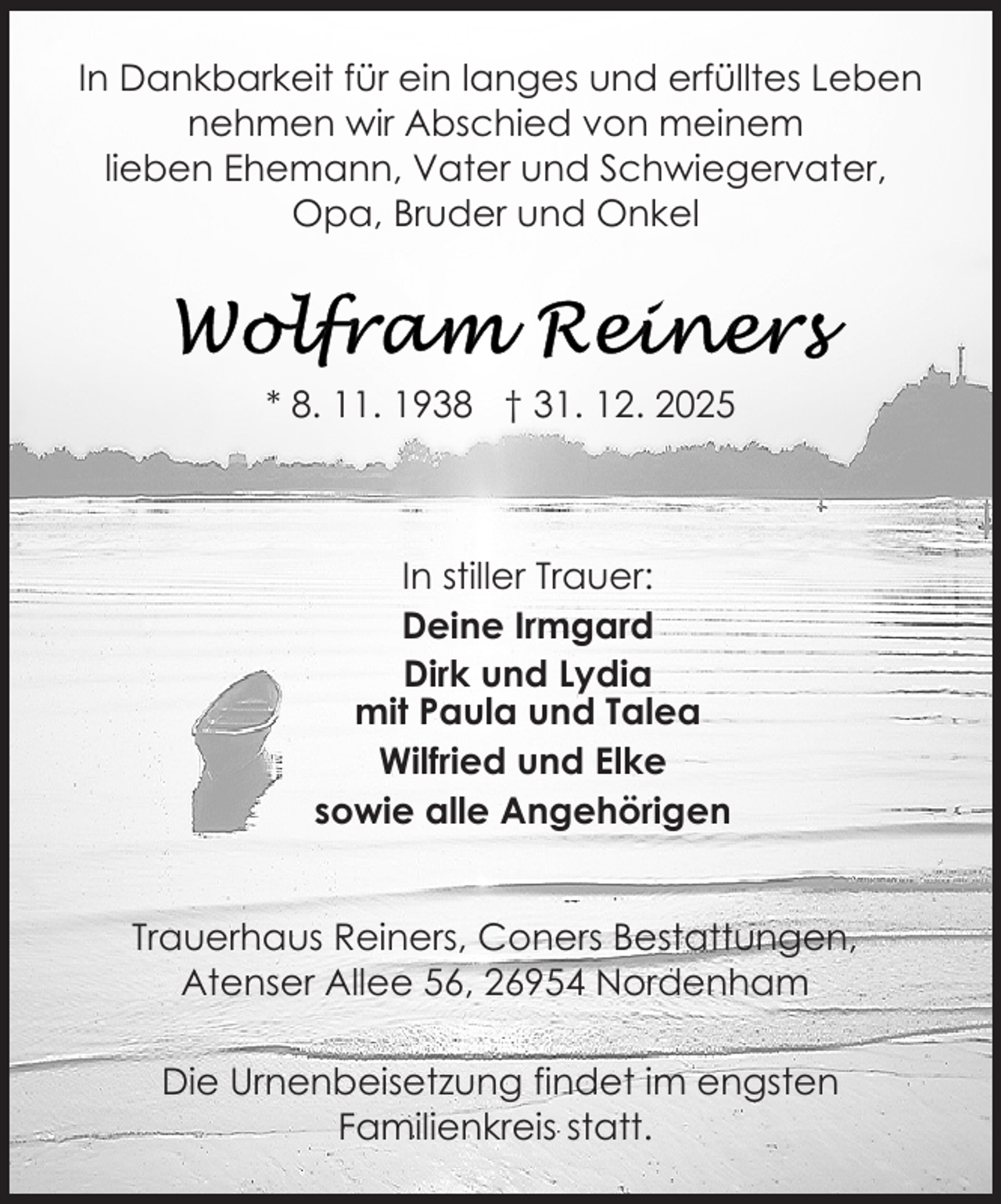 <p>In Dankbarkeit für ein langes und erfülltes Leben<br />nehmen wir Abschied von meinem<br />lieben Ehemann, Vater und Schwiegervater,<br />Opa, Bruder und Onkel</p>
<p>* 8. 11. 1938 † 31. 12. 2025</p>
<p>In stiller Trauer:<br />Deine Irmgard<br />Dirk und Lydia<br />mit Paula und Talea<br />Wilfried und Elke<br />sowie alle Angehörigen<br />Trauerhaus Reiners, Coners Bestattungen,<br />Atenser Allee 56, 26954 Nordenham<br />Die Urnenbeisetzung findet im engsten<br />Familienkreis statt.</p>