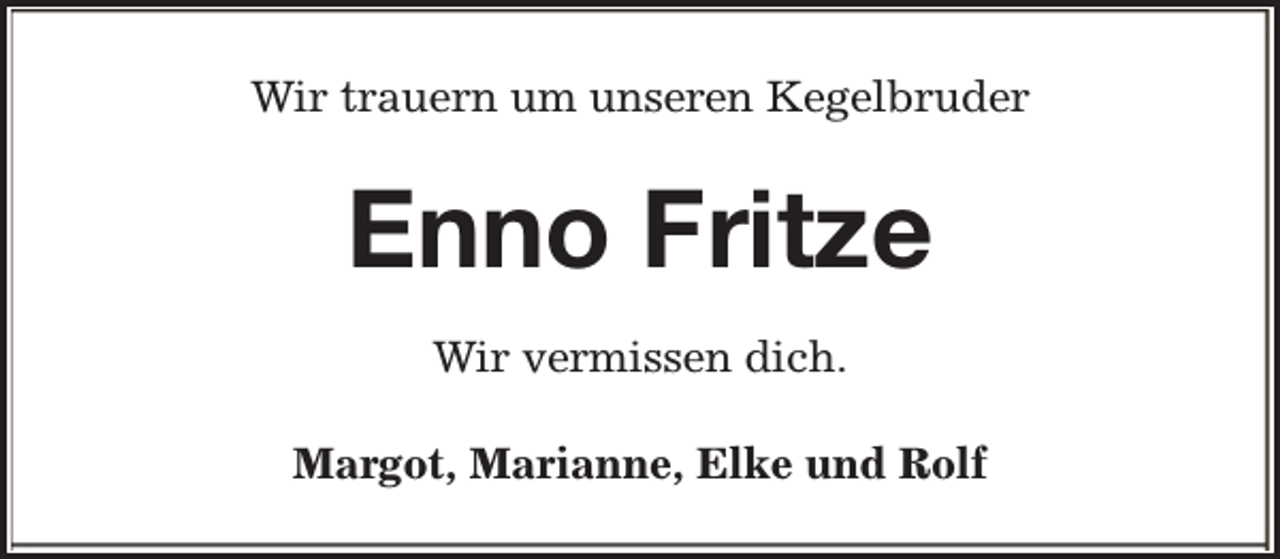 <p>Wir trauern um unseren Kegelbruder</p><p>Enno Fritze<br />Wir vermissen dich.<br />Margot, Marianne, Elke und Rolf</p>