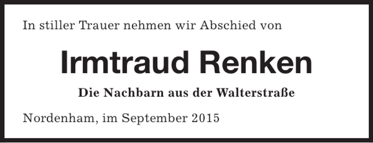 <p>In stiller Trauer nehmen wir Abschied von</p><p>Irmtraud Renken<br />Die Nachbarn aus der Walterstraße<br />Nordenham, im September 2015</p>