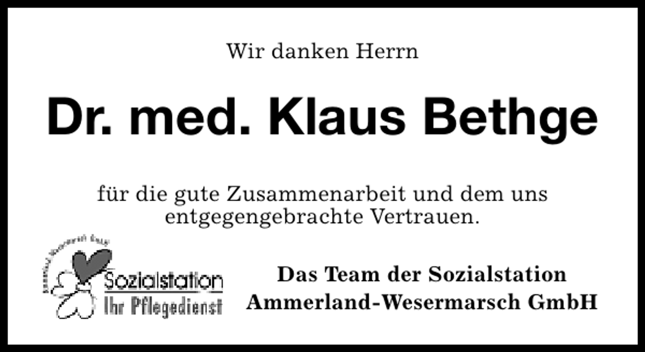 <p>Wir danken Herrn</p><p>Dr. med. Klaus Bethge<br />für die gute Zusammenarbeit und dem uns<br />entgegengebrachte Vertrauen.<br />Das Team der Sozialstation<br />Ammerland-Wesermarsch GmbH</p>