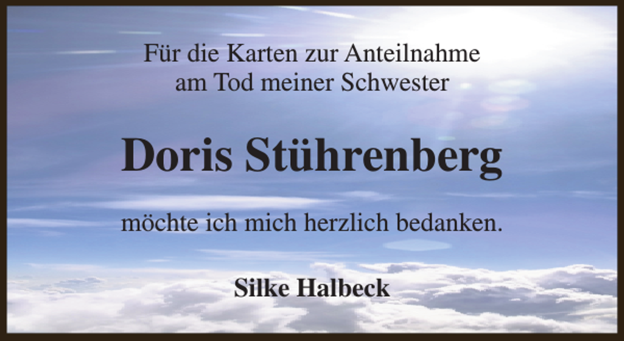 <p>Für die Karten zur Anteilnahme<br />am Tod meiner Schwester</p><p>Doris Stührenberg<br />möchte ich mich herzlich bedanken.<br />Silke Halbeck</p>
