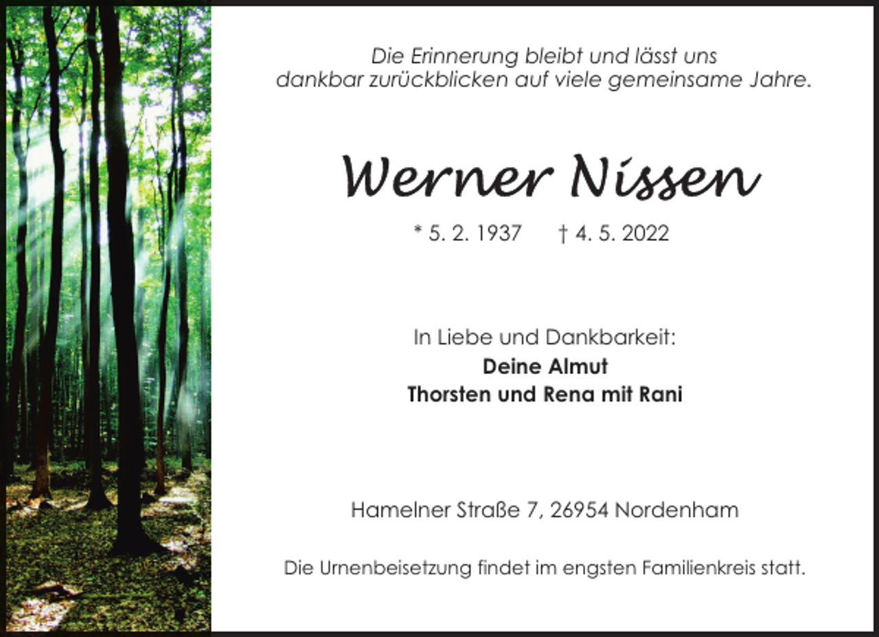 <p>Die Erinnerung bleibt und lässt uns<br />dankbar zurückblicken auf viele gemeinsame Jahre.</p><p>* 5. 2. 1937</p><p>† 4. 5. 2022</p><p>In Liebe und Dankbarkeit:<br />Deine Almut<br />Thorsten und Rena mit Rani</p><p>Hamelner Straße 7, 26954 Nordenham<br />Die Urnenbeisetzung findet im engsten Familienkreis statt.</p>