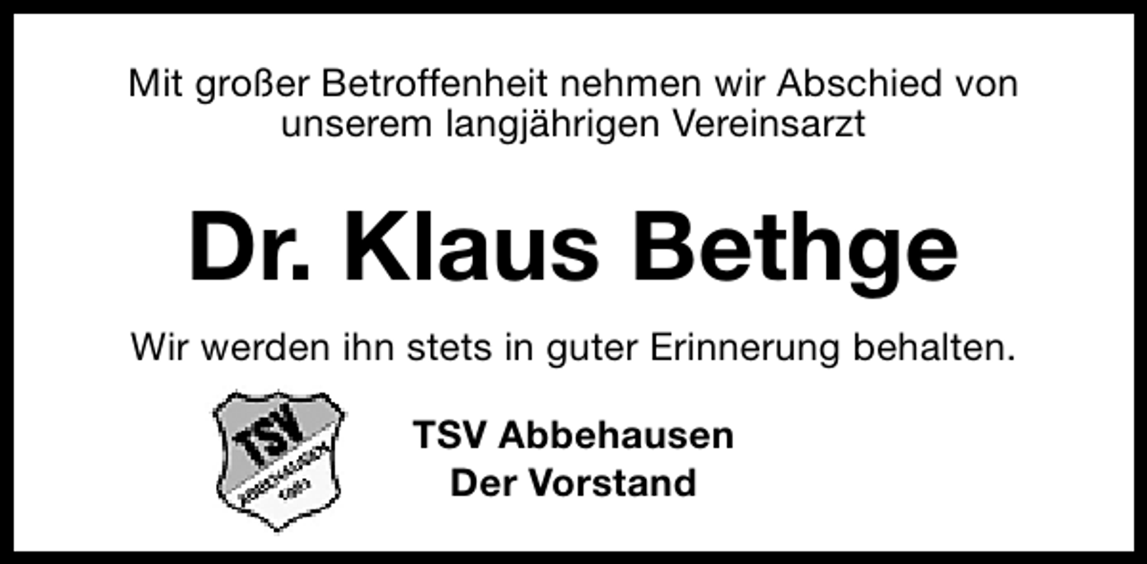 <p>Mit großer Betroffenheit nehmen wir Abschied von<br />unserem langjährigen Vereinsarzt</p><p>Dr. Klaus Bethge<br />Wir werden ihn stets in guter Erinnerung behalten.<br />TSV Abbehausen<br />Der Vorstand</p>