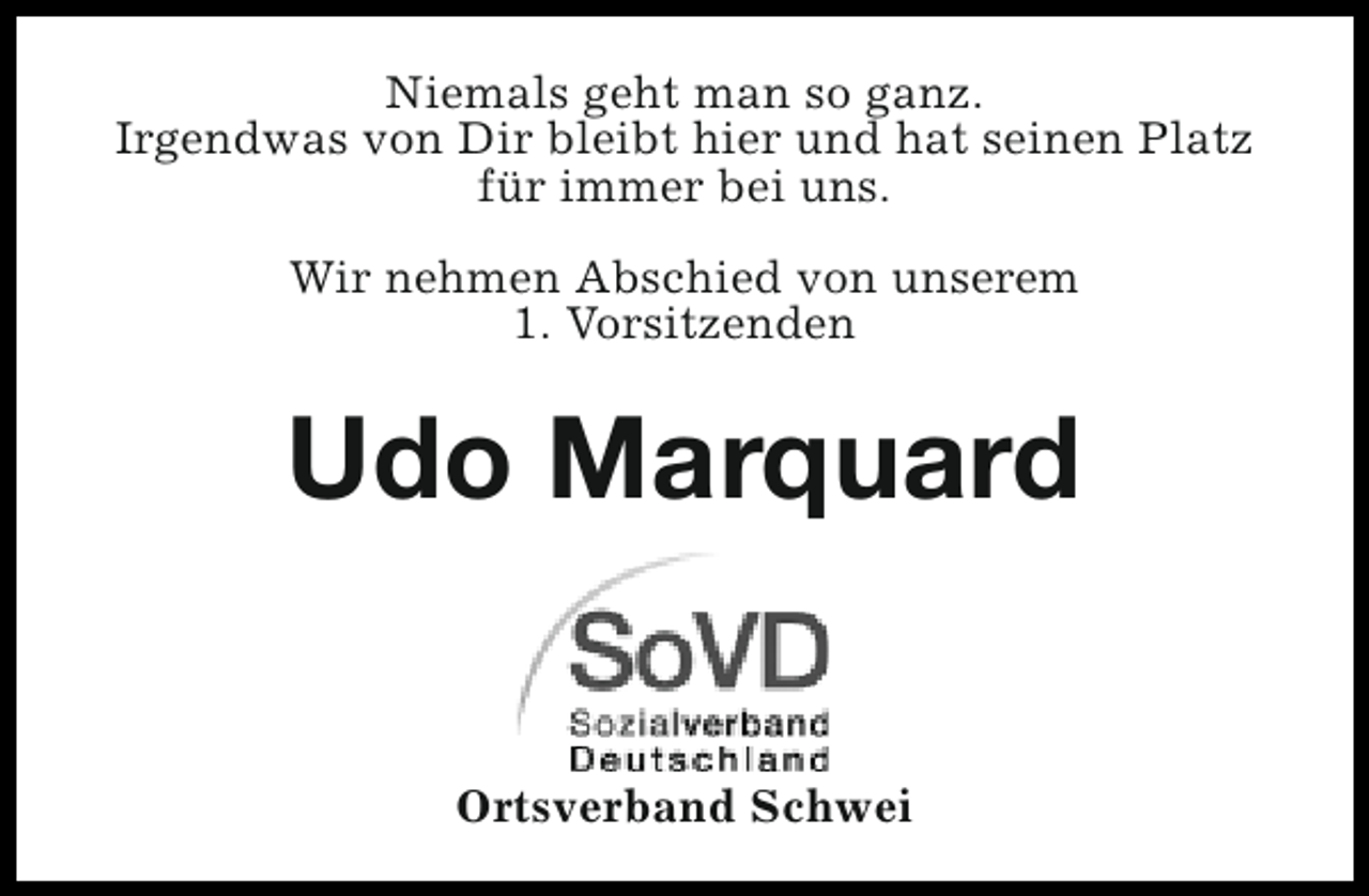 <p>Niemals geht man so ganz.<br />Irgendwas von Dir bleibt hier und hat seinen Platz<br />für immer bei uns.<br />Wir nehmen Abschied von unserem<br />1. Vorsitzenden</p><p>Udo Marquard<br />Ortsverband Schwei</p>