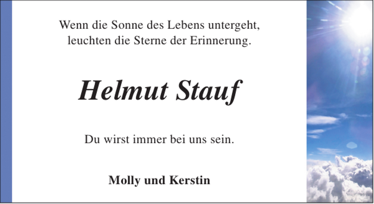 <p>Wenn die Sonne des Lebens untergeht,<br />leuchten die Sterne der Erinnerung.</p><p>Helmut Stauf<br />Du wirst immer bei uns sein.<br />Molly und Kerstin</p>