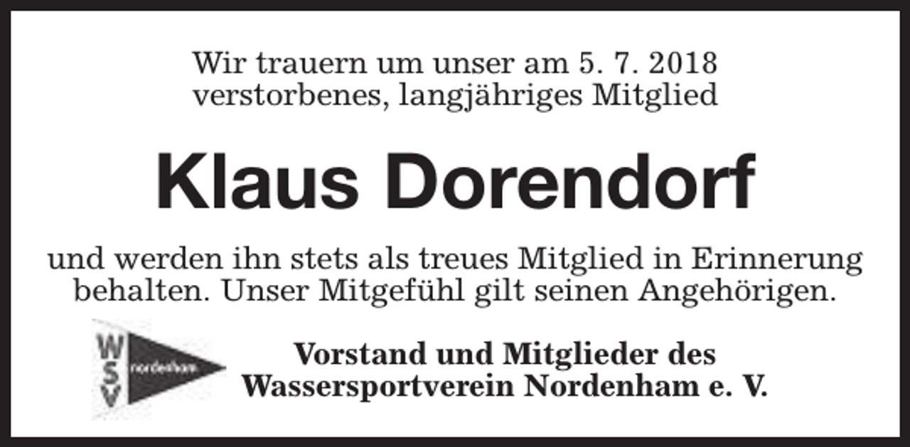 <p>Wir trauern um unser am 5. 7. 2018<br />verstorbenes, langjähriges Mitglied</p><p>Klaus Dorendorf<br />und werden ihn stets als treues Mitglied in Erinnerung<br />behalten. Unser Mitgefühl gilt seinen Angehörigen.<br />Vorstand und Mitglieder des<br />Wassersportverein Nordenham e. V.</p>