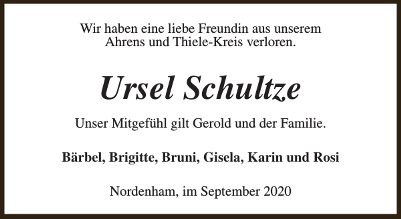 <p>Wir haben eine liebe Freundin aus unserem<br />Ahrens und Thiele-Kreis verloren.</p><p>Ursel Schultze<br />Unser Mitgefühl gilt Gerold und der Familie.<br />Bärbel, Brigitte, Bruni, Gisela, Karin und Rosi<br />Nordenham, im September 2020</p>