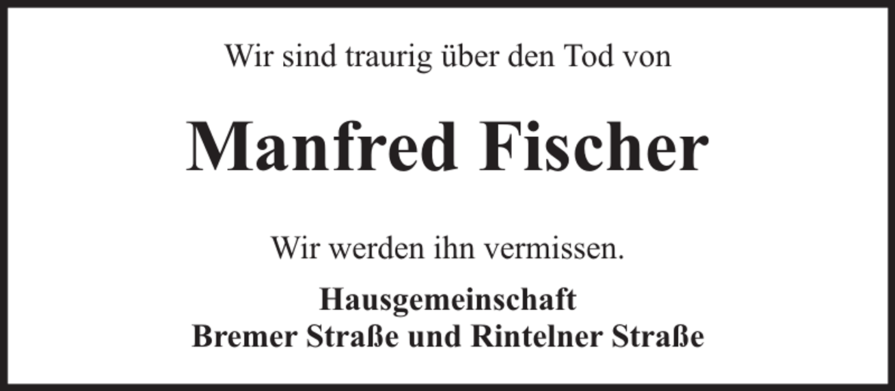 <p>Wir sind traurig über den Tod von</p><p>Manfred Fischer<br />Wir werden ihn vermissen.<br />Hausgemeinschaft<br />Bremer Straße und Rintelner Straße</p>