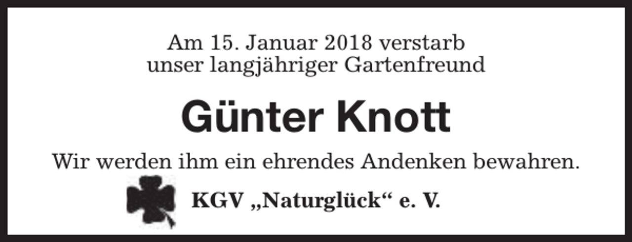 <p>Am 15. Januar 2018 verstarb<br />unser langjähriger Gartenfreund</p><p>Günter Knott<br />Wir werden ihm ein ehrendes Andenken bewahren.<br />KGV „Naturglück“ e. V.</p>