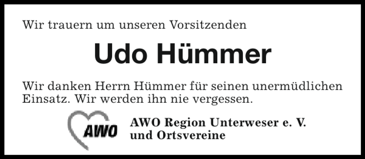<p>Wir trauern um unseren Vorsitzenden</p><p>Udo Hümmer<br />Wir danken Herrn Hümmer für seinen unermüdlichen<br />Einsatz. Wir werden ihn nie vergessen.<br />AWO Region Unterweser e. V.<br />und Ortsvereine</p>