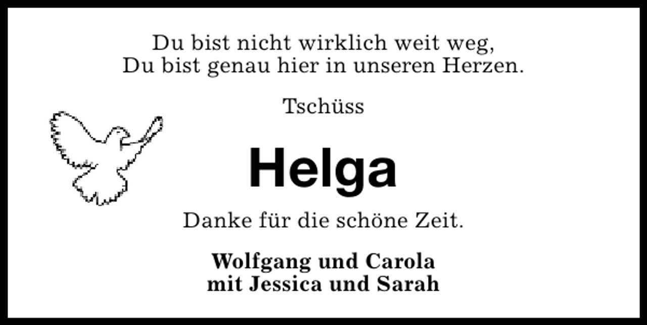 <p>Du bist nicht wirklich weit weg,<br />Du bist genau hier in unseren Herzen.<br />Tschüss</p><p>Helga</p><p>Danke für die schöne Zeit.<br />Wolfgang und Carola<br />mit Jessica und Sarah</p>