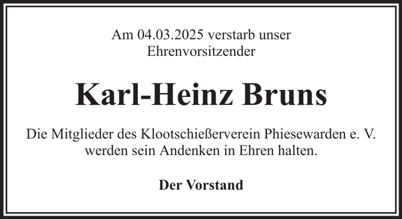 <p>Am 04.03.2025 verstarb unser<br />Ehrenvorsitzender</p><p>Karl-Heinz Bruns<br />Die Mitglieder des Klootschießerverein Phiesewarden e. V.<br />werden sein Andenken in Ehren halten.<br />Der Vorstand</p>