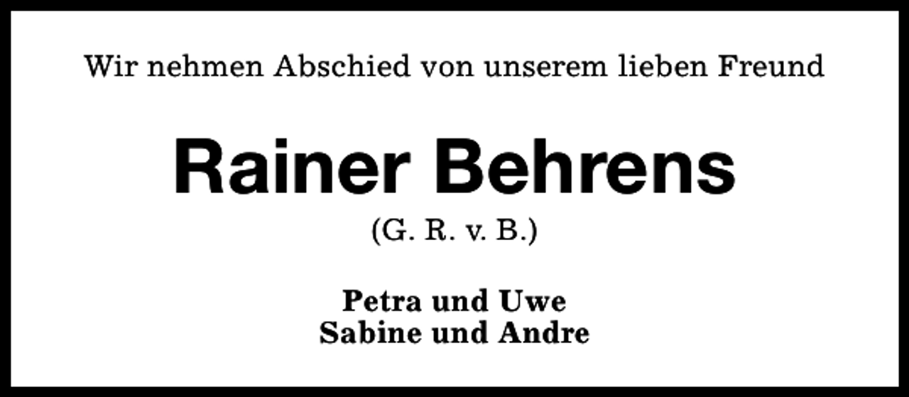<p>Wir nehmen Abschied von unserem lieben Freund</p><p>Rainer Behrens<br />(G. R. v. B.)</p><p>Petra und Uwe<br />Sabine und Andre</p>