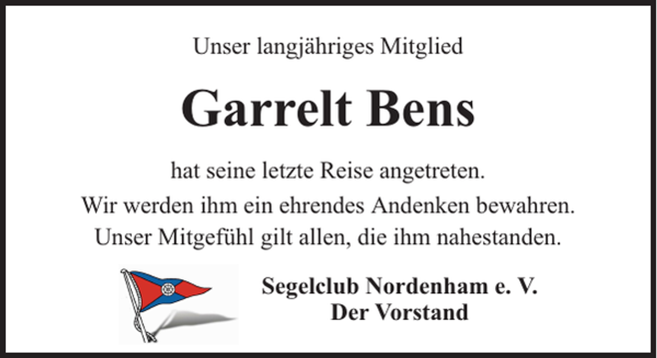 <p>Unser langjähriges Mitglied</p><p>Garrelt Bens<br />hat seine letzte Reise angetreten.<br />Wir werden ihm ein ehrendes Andenken bewahren.<br />Unser Mitgefühl gilt allen, die ihm nahestanden.<br />Segelclub Nordenham e. V.<br />Der Vorstand</p>