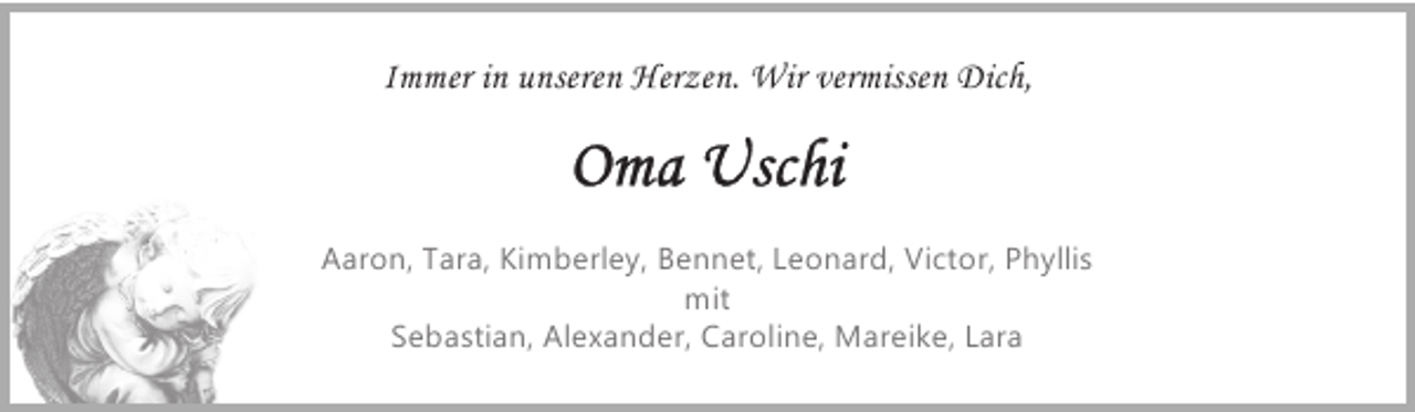 <p>Immer in unseren Herzen. Wir vermissen Dich,</p><p>Aaron, Tara, Kimberley, Bennet, Leonard, Victor, Phyllis<br />mit<br />Sebastian, Alexander, Caroline, Mareike, Lara</p>