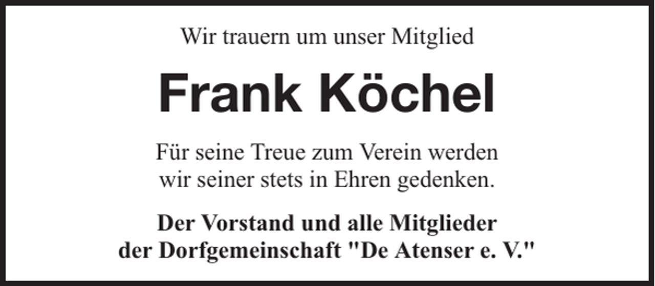 <p>Wir trauern um unser Mitglied</p><p>Frank Köchel<br />Für seine Treue zum Verein werden<br />wir seiner stets in Ehren gedenken.<br />Der Vorstand und alle Mitglieder<br />der Dorfgemeinschaft "De Atenser e. V."</p>