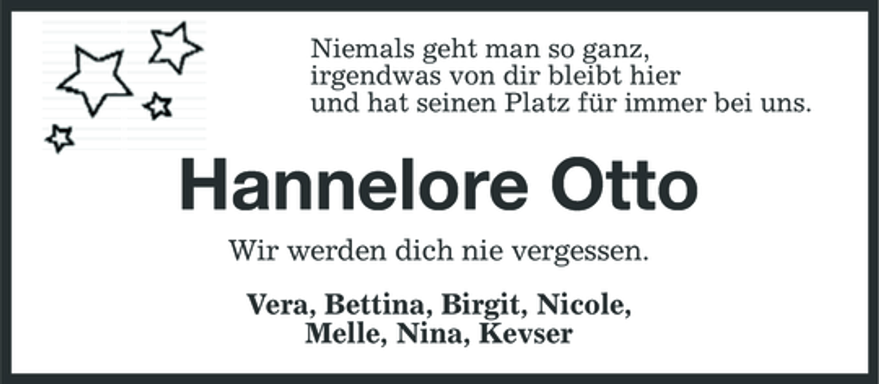 <p>Niemals geht man so ganz, irgendwas von dir bleibt hier und hat seinen Platz für immer bei uns.</p><p>Hannelore Otto<br />Wir werden dich nie vergessen. Vera, Bettina, Birgit, Nicole, Melle, Nina, Kevser</p>