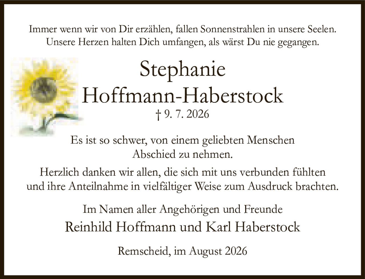 <p>Immer wenn wir von Dir erzählen, fallen Sonnenstrahlen in unsere Seelen.<br/>Unsere Herzen halten Dich umfangen, als wärst Du nie gegangen.</p><p>Es ist so schwer, von einem geliebten Menschen Abschied zu nehmen.</p><p>Herzlich danken wir allen, die sich mit uns verbunden fühlten und ihre Anteilnahme in vielfältiger Weise zum Ausdruck brachten.</p><p>Im Namen aller Angehörigen und Freunde<br/>Reinhild Hoffmann und Karl Haberstock</p><p>Remscheid, im August 2026</p>