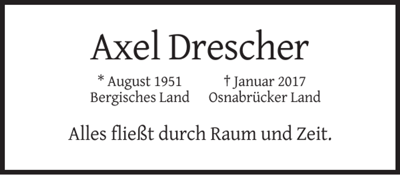 <p>Axel Drescher<br />* August 1951<br />Bergisches Land</p><p>† Januar 2017<br />Osnabrücker Land</p><p>Alles fließt durch Raum und Zeit.</p>
