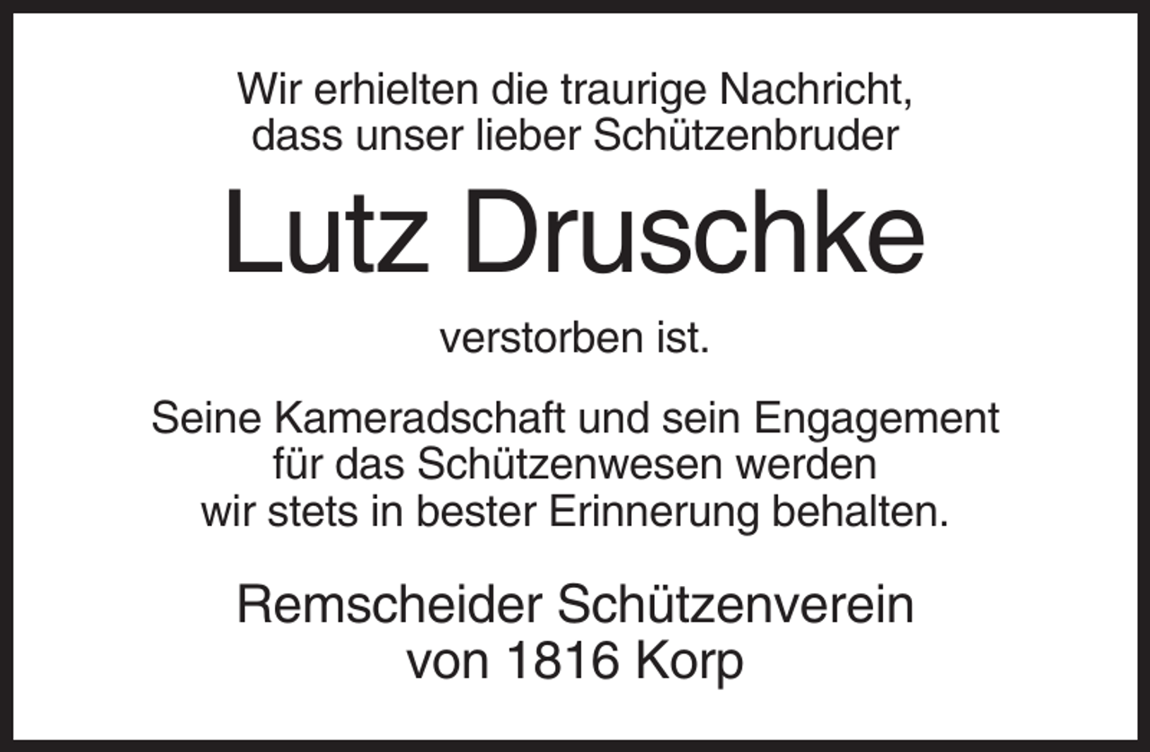 <p>Wir erhielten die traurige Nachricht,<br />dass unser lieber Schützenbruder</p><p>Lutz Druschke<br />verstorben ist.<br />Seine Kameradschaft und sein Engagement<br />für das Schützenwesen werden<br />wir stets in bester Erinnerung behalten.</p><p>Remscheider Schützenverein<br />von 1816 Korp</p>