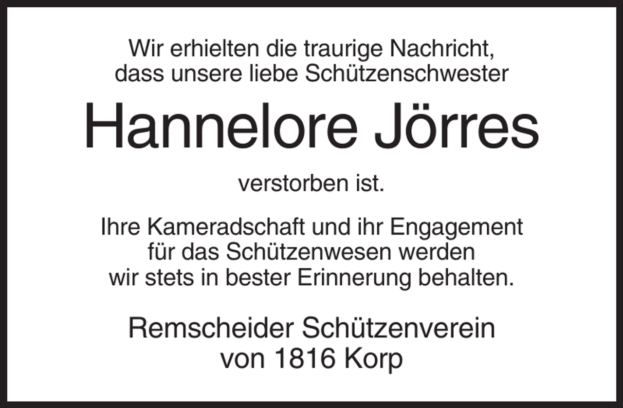 <p>Wir erhielten die traurige Nachricht,<br />dass unsere liebe Schützenschwester</p><p>Hannelore Jörres<br />verstorben ist.<br />Ihre Kameradschaft und ihr Engagement<br />für das Schützenwesen werden<br />wir stets in bester Erinnerung behalten.</p><p>Remscheider Schützenverein<br />von 1816 Korp</p>